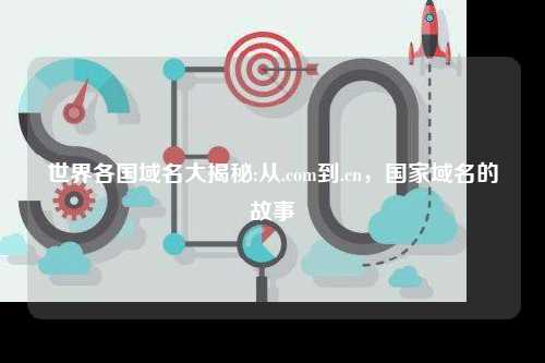 世界各国域名大揭秘:从.com到.cn，国家域名的故事