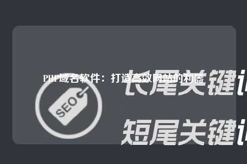 PHP域名软件：打造高效网站的利器