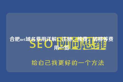 合肥net域名费用详解：注册、续费、转移等费用一览