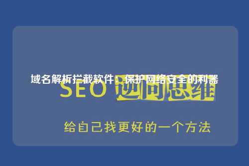 域名解析拦截软件：保护网络安全的利器