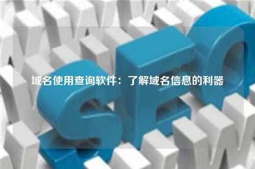 域名使用查询软件：了解域名信息的利器