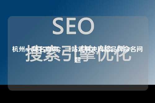 杭州net域名查询：一站式解决网络品牌命名问题