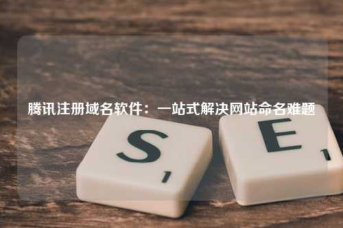 腾讯注册域名软件：一站式解决网站命名难题