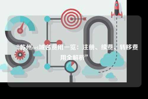 “苏州net域名费用一览：注册、续费、转移费用全解析”