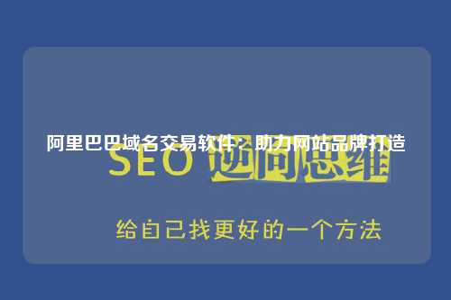 阿里巴巴域名交易软件：助力网站品牌打造